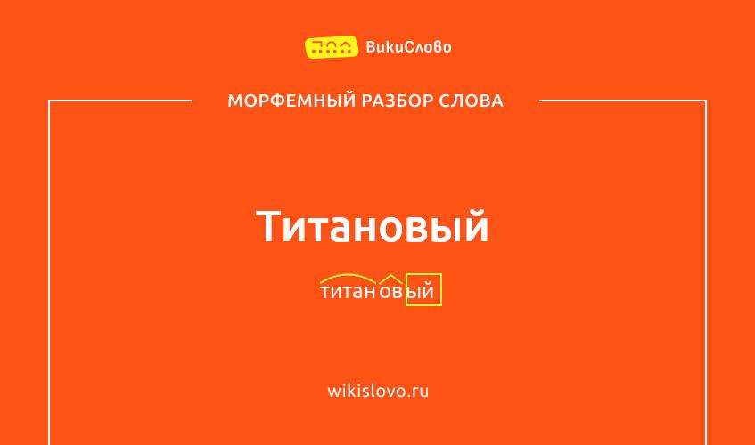 Морфемный разбор слова титановый