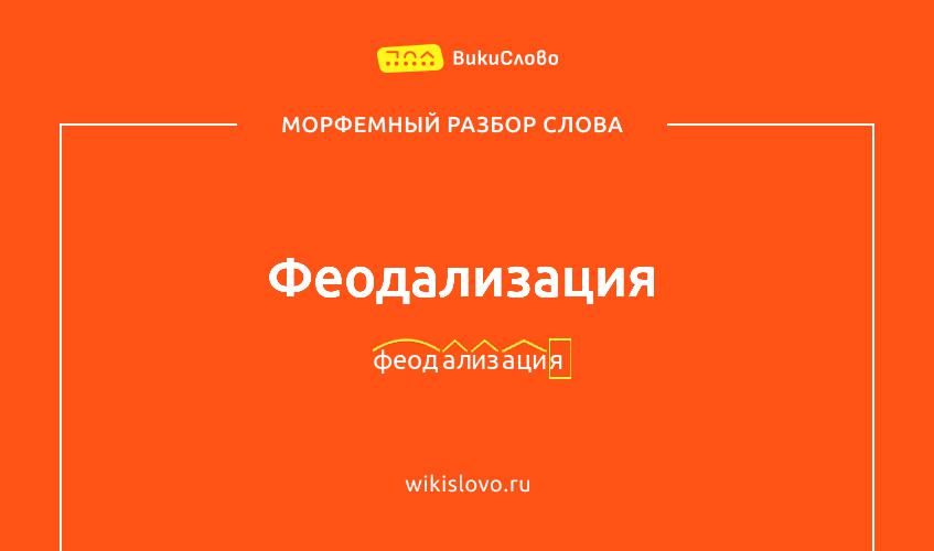 Морфемный разбор слова феодализация