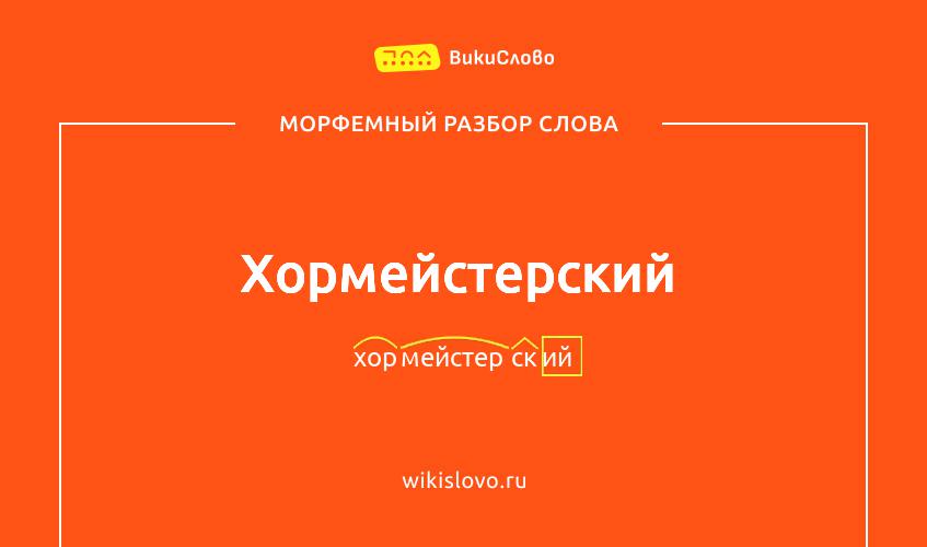 Морфемный разбор слова хормейстерский