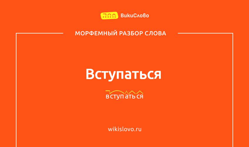 Морфемный разбор слова вступаться