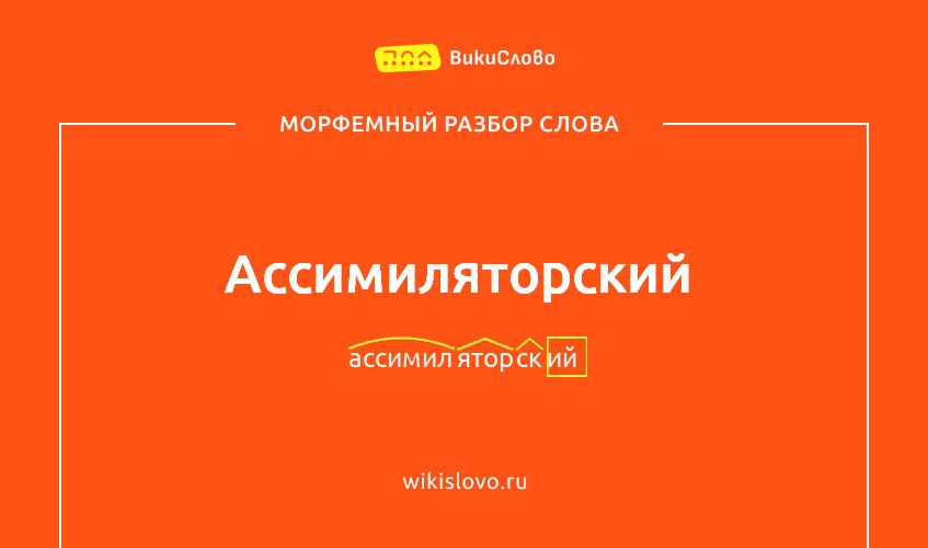 Морфемный разбор слова ассимиляторский