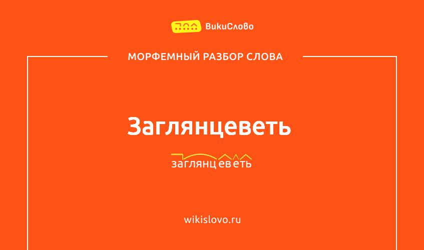 Морфемный разбор слова заглянцеветь