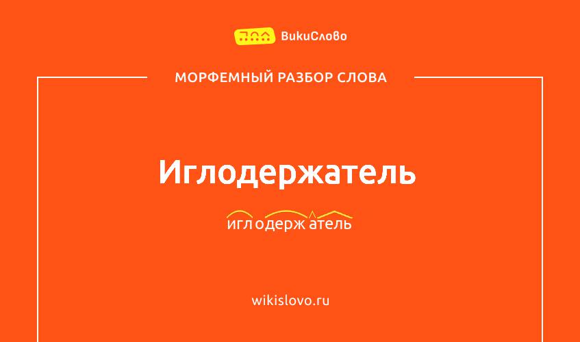 Морфемный разбор слова иглодержатель