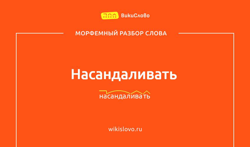 Морфемный разбор слова насандаливать
