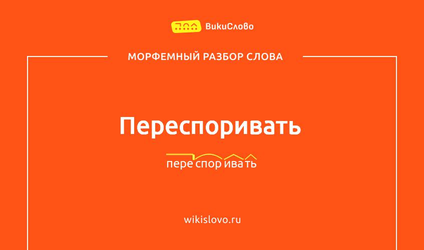 Морфемный разбор слова переспоривать