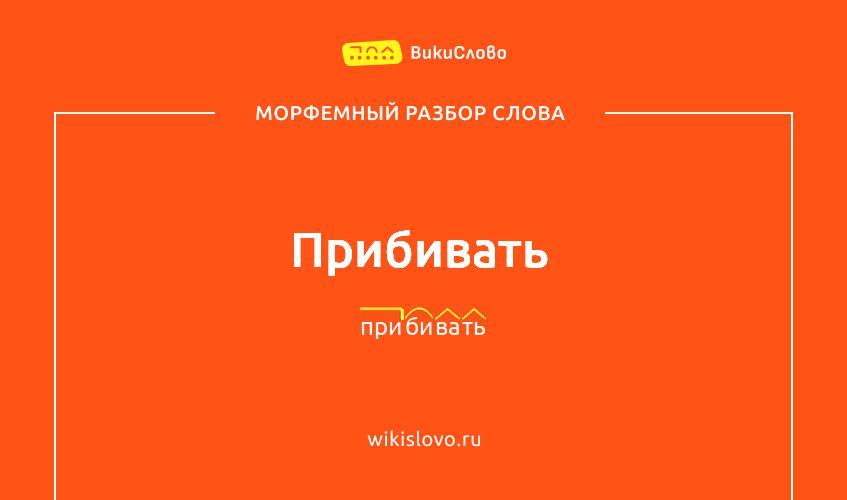 Морфемный разбор слова прибивать