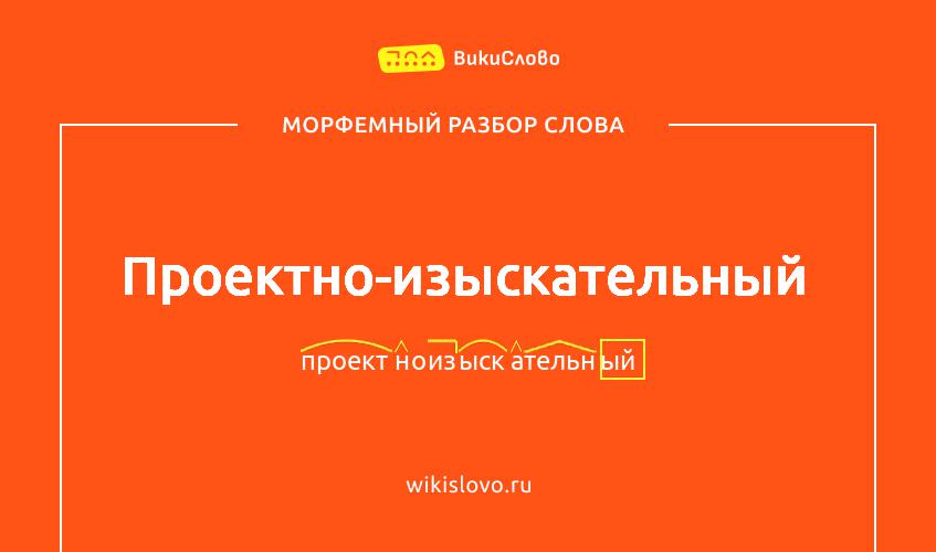 Морфемный разбор слова проектно-изыскательный