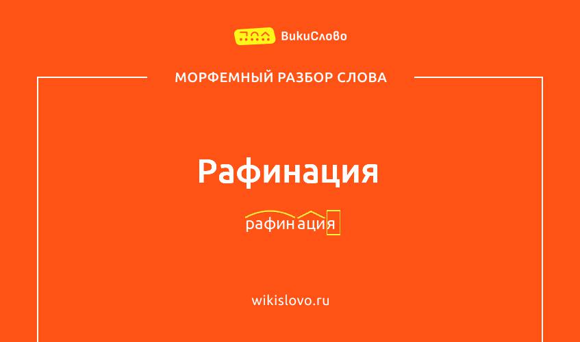 Морфемный разбор слова рафинация