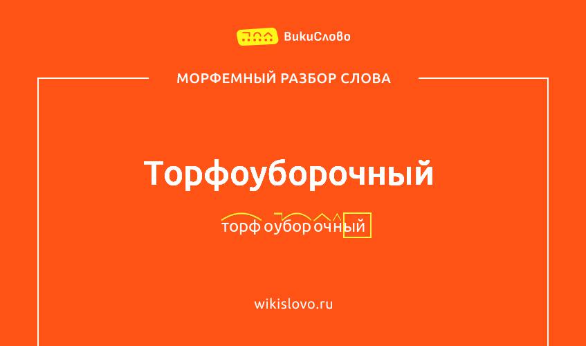 Морфемный разбор слова торфоуборочный