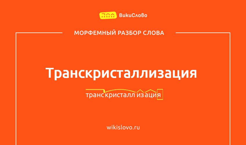 Морфемный разбор слова транскристаллизация