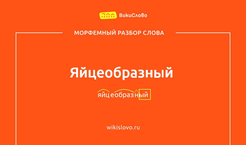 Морфемный разбор слова яйцеобразный