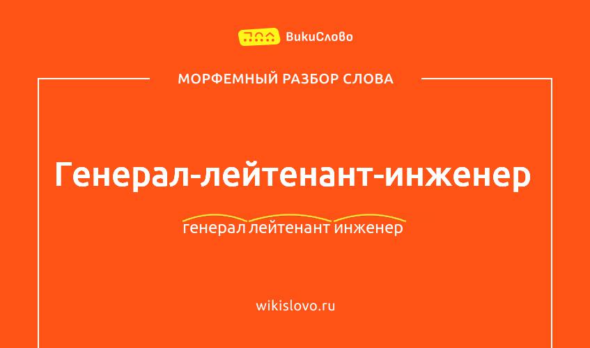 Морфемный разбор слова генерал-лейтенант-инженер
