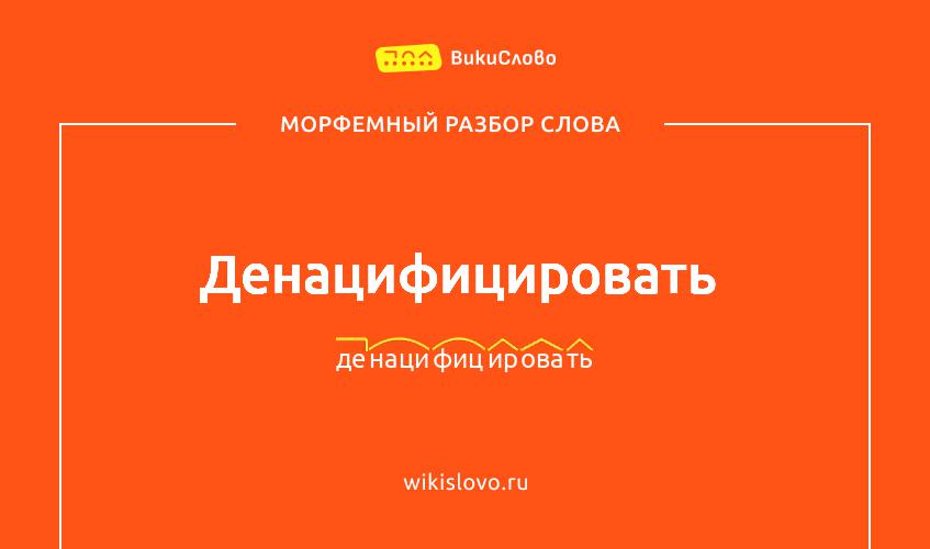 Морфемный разбор слова денацифицировать