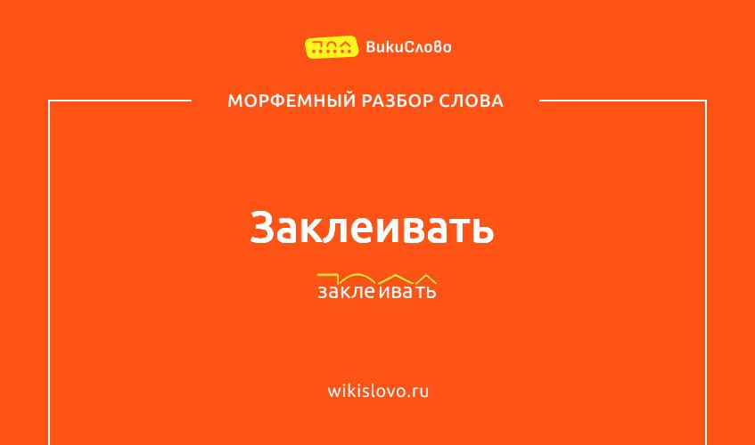 Морфемный разбор слова заклеивать