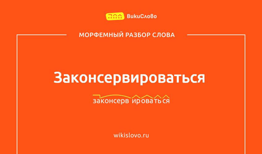 Морфемный разбор слова законсервироваться
