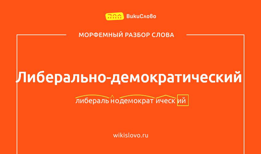 Морфемный разбор слова либерально-демократический