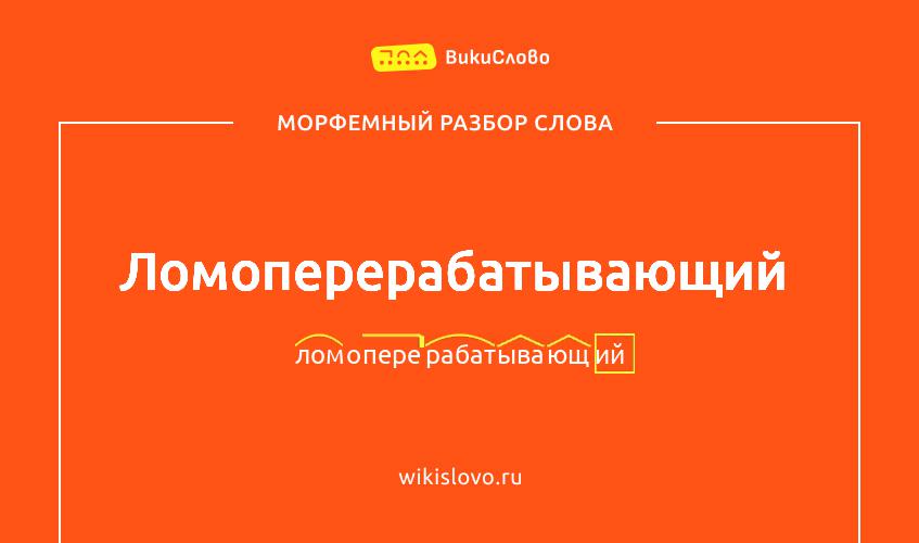 Морфемный разбор слова ломоперерабатывающий