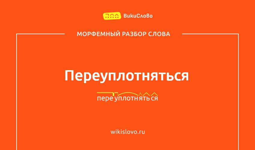 Морфемный разбор слова переуплотняться