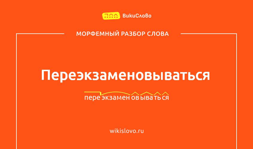 Морфемный разбор слова переэкзаменовываться