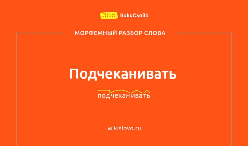 Морфемный разбор слова подчеканивать