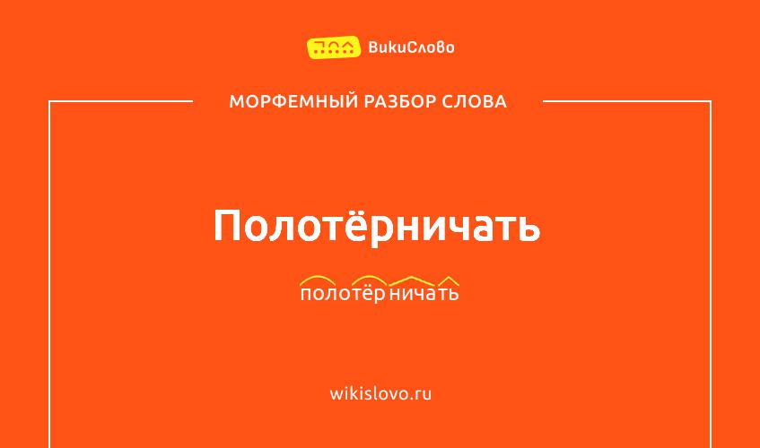 Морфемный разбор слова полотёрничать