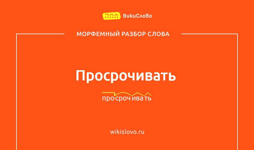 Морфемный разбор слова просрочивать