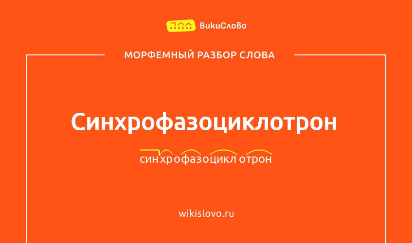 Морфемный разбор слова синхрофазоциклотрон