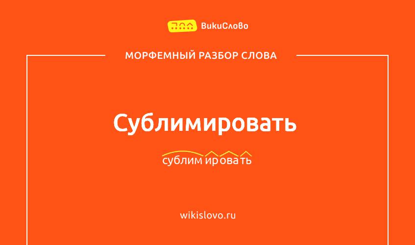 Морфемный разбор слова сублимировать