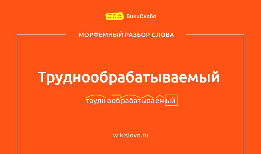 Морфемный разбор слова труднообрабатываемый