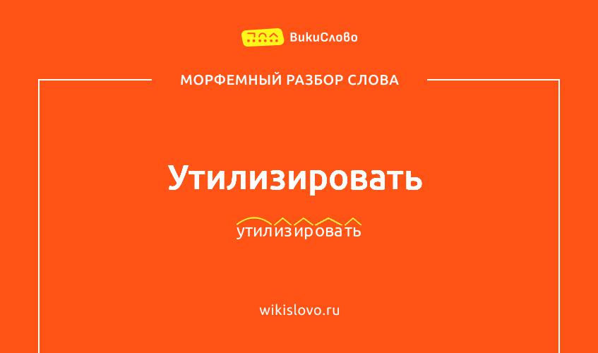 Морфемный разбор слова утилизировать