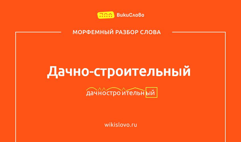 Морфемный разбор слова дачно-строительный