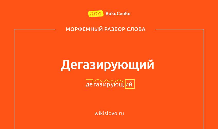 Морфемный разбор слова дегазирующий