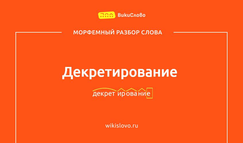 Морфемный разбор слова декретирование