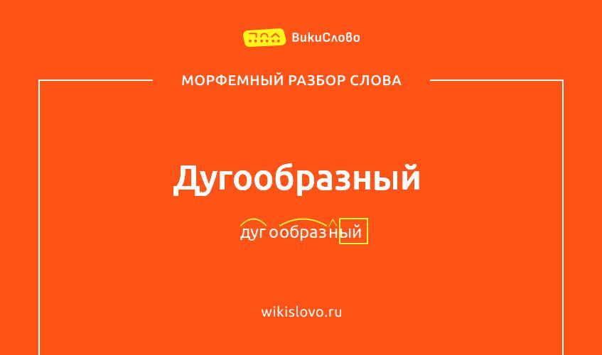 Морфемный разбор слова дугообразный