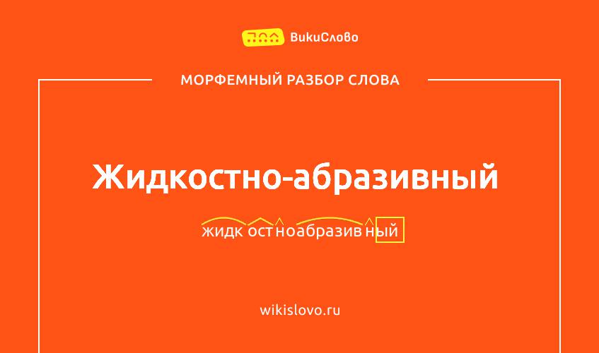 Морфемный разбор слова жидкостно-абразивный
