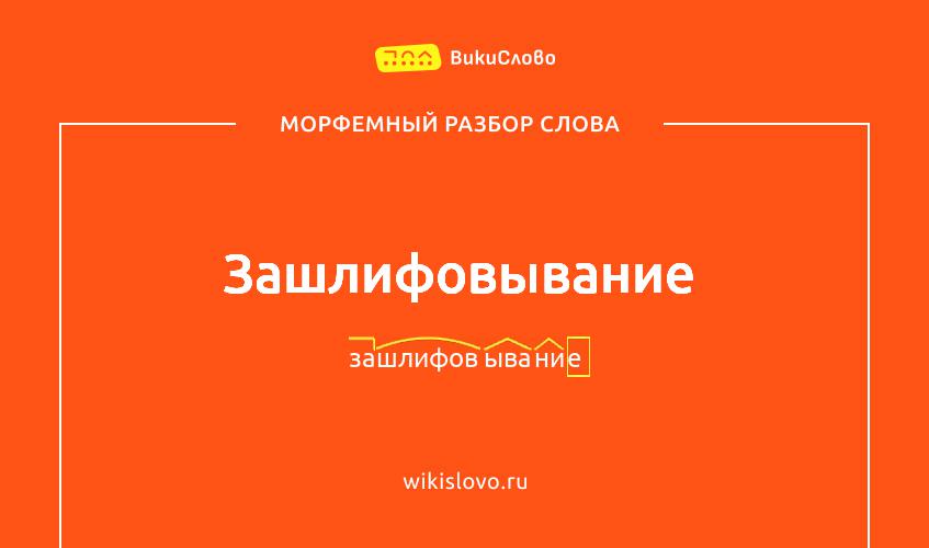 Морфемный разбор слова зашлифовывание