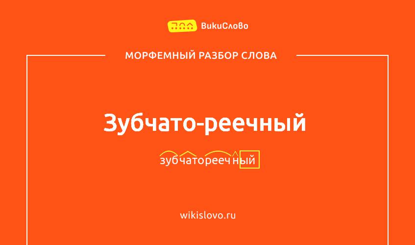 Морфемный разбор слова зубчато-реечный