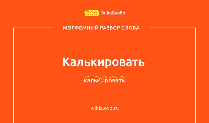 Морфемный разбор слова калькировать