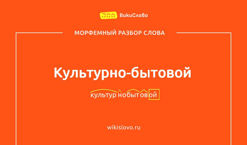 Морфемный разбор слова культурно-бытовой