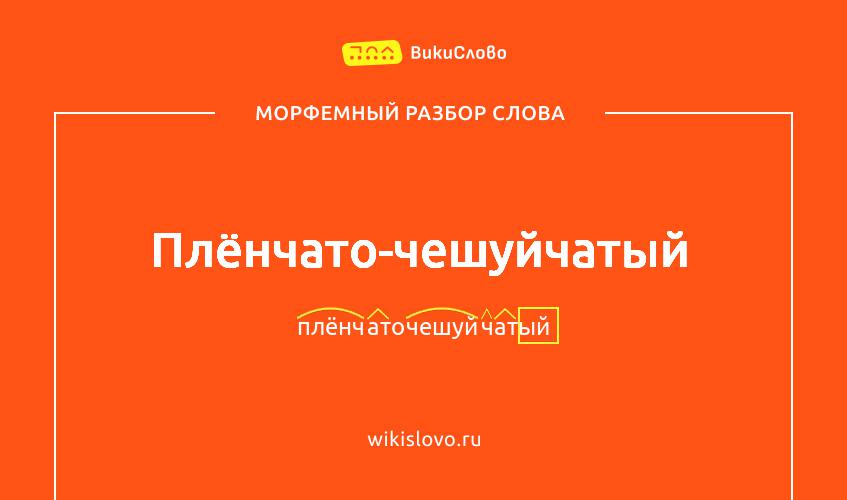 Морфемный разбор слова плёнчато-чешуйчатый