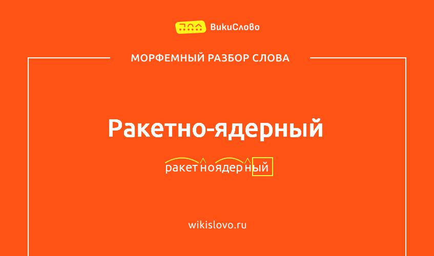 Морфемный разбор слова ракетно-ядерный