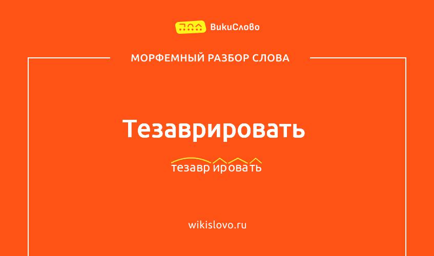 Морфемный разбор слова тезаврировать