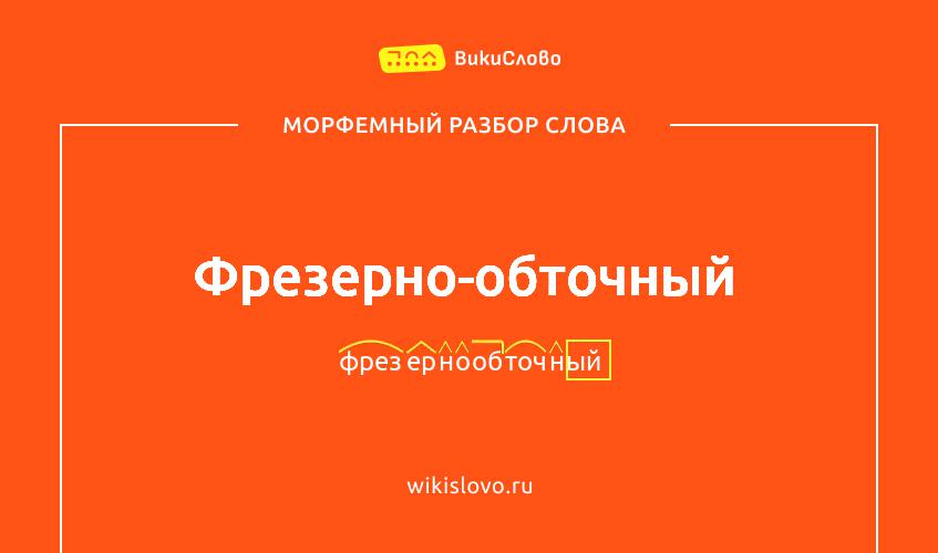Морфемный разбор слова фрезерно-обточный