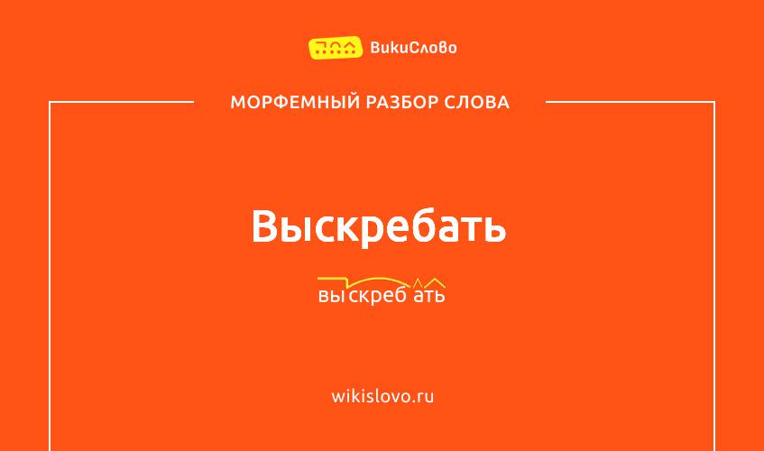 Морфемный разбор слова выскребать