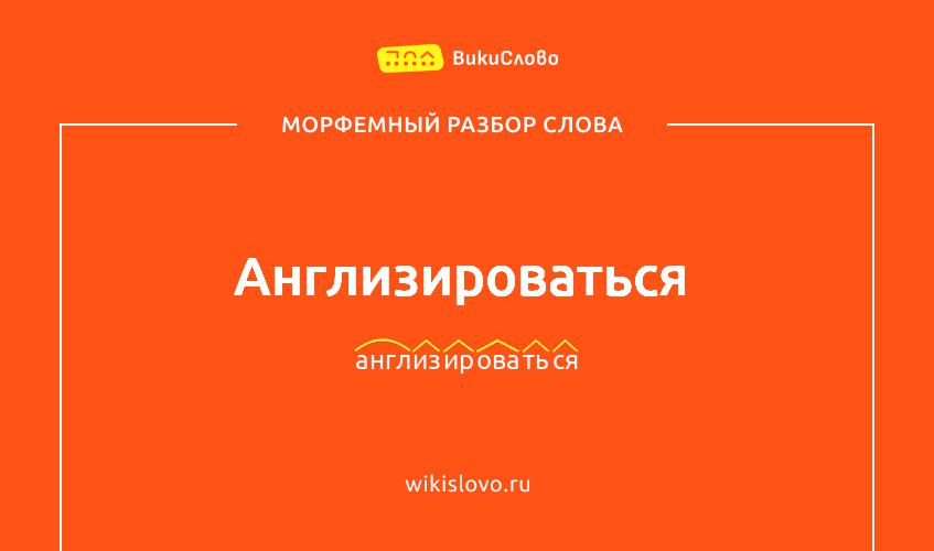 Морфемный разбор слова англизироваться