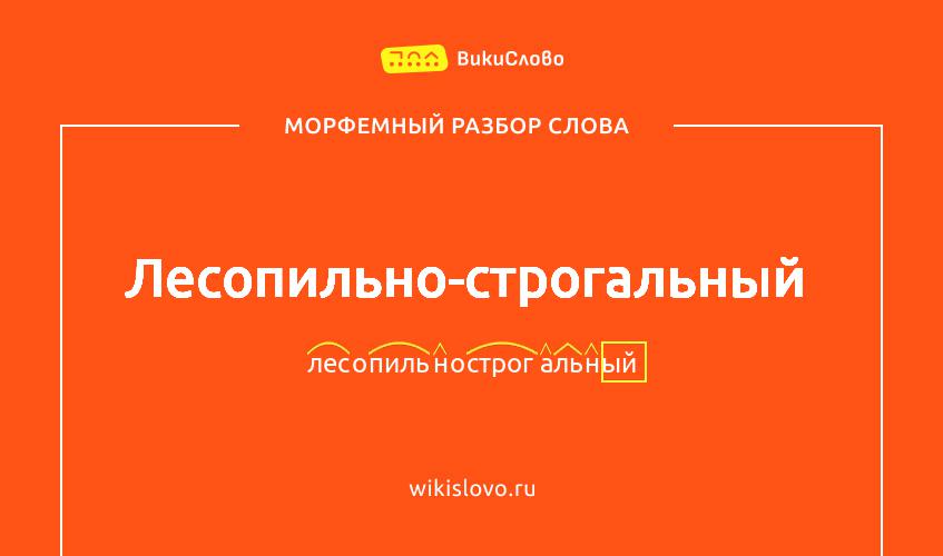 Морфемный разбор слова лесопильно-строгальный