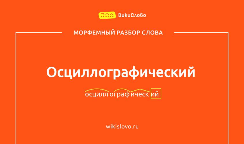 Морфемный разбор слова осциллографический