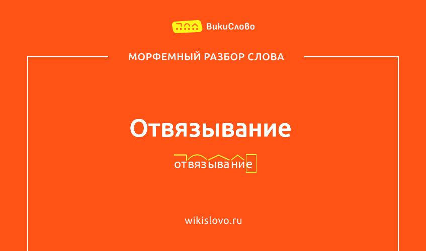 Морфемный разбор слова отвязывание