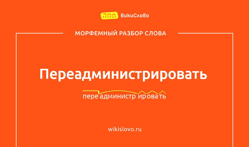 Морфемный разбор слова переадминистрировать