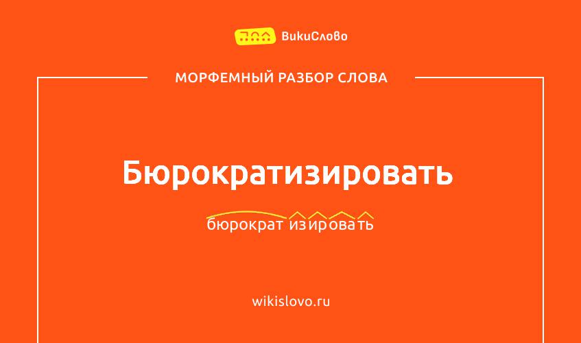 Морфемный разбор слова бюрократизировать